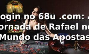 Login no 68u .com: A Jornada de Rafael no Mundo das Apostas 🎰